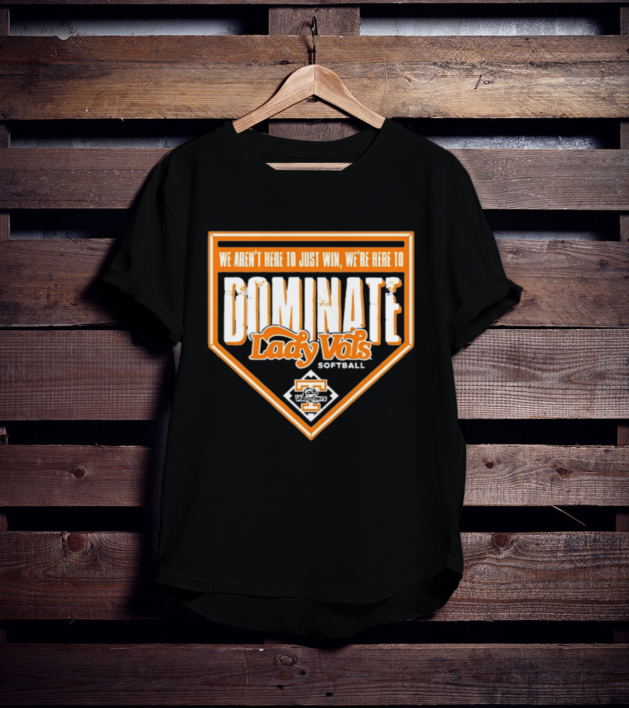 Tennessee Lady Vols Softball Dominate We Aren't Here To Just Win T-Shirt
