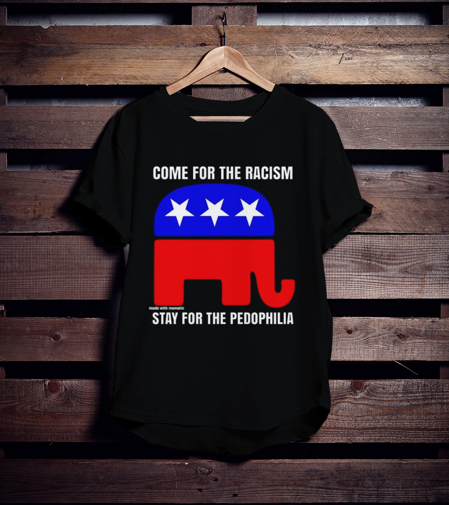 Republican Come For The Racism Stay For The Pedophilia T-Shirt