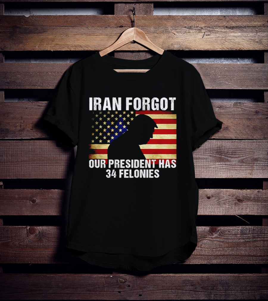 Iran Forgot Our President Has 34 Felonies American Flag Stars T-Shirt