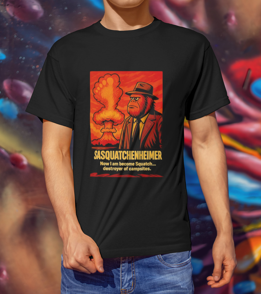 Sasquatchenheimer Now I Am Become Squatch Destroyer Of Campsites T-Shirt