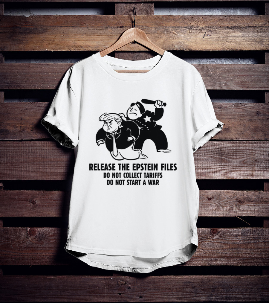 Release The Epstein Files Donald Trump Do Not Collect Tariffs Do Not Start A War T-Shirt