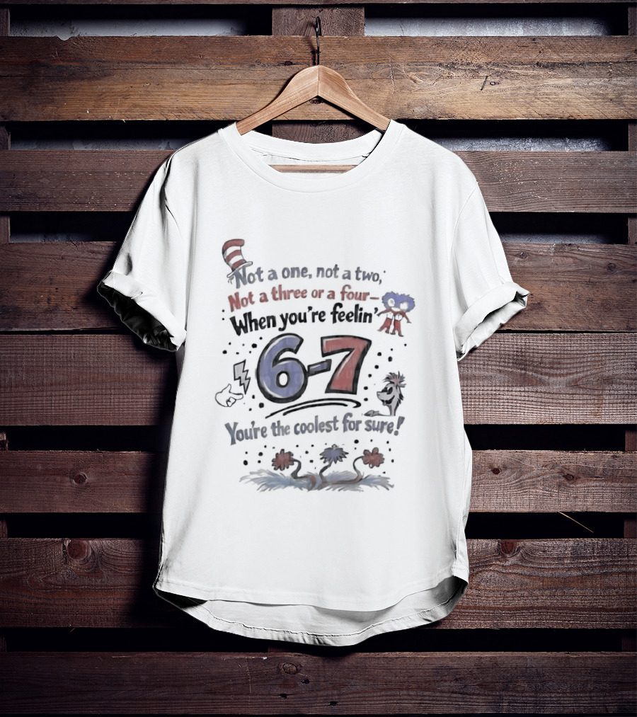 Dr Seuss Cat In The Hat Not A One Not A Two Not A Three Or A Four When You're Feelin' 6 7 You're The Coolest For Sure T-Shirt