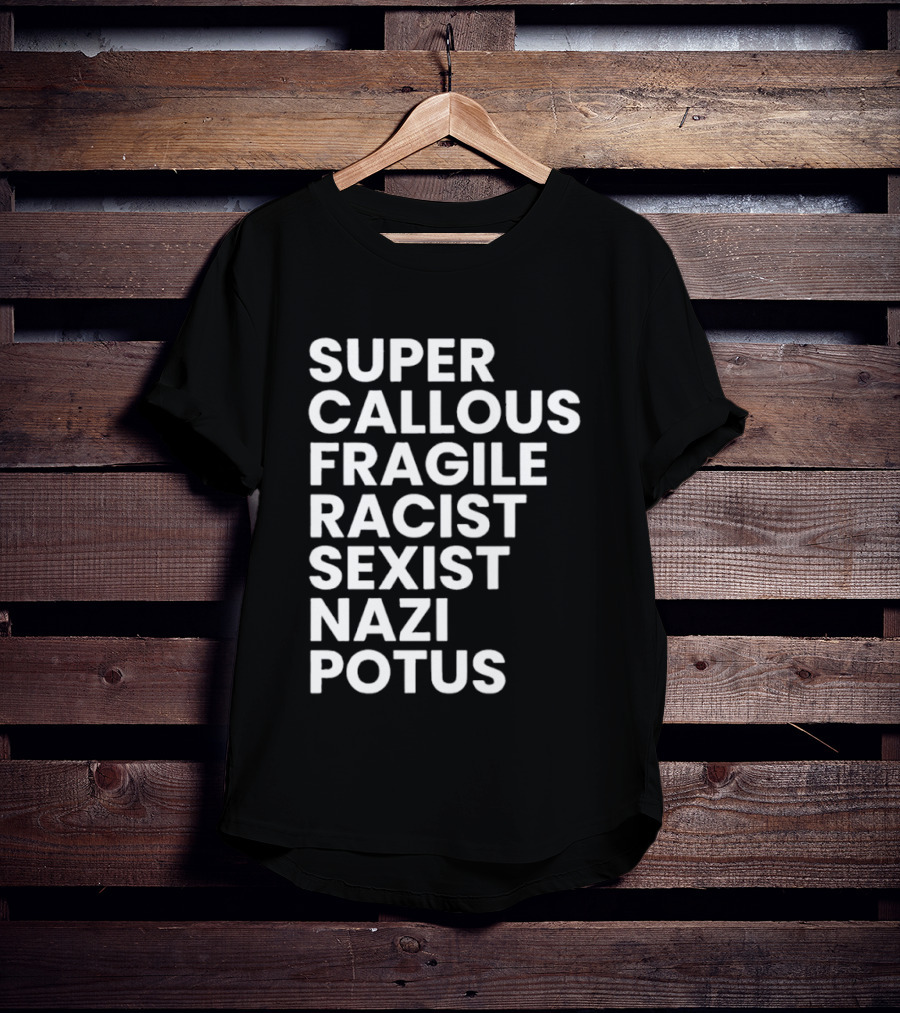 Super Callous Fragile Racist Sexist Nazi Potus T-Shirt