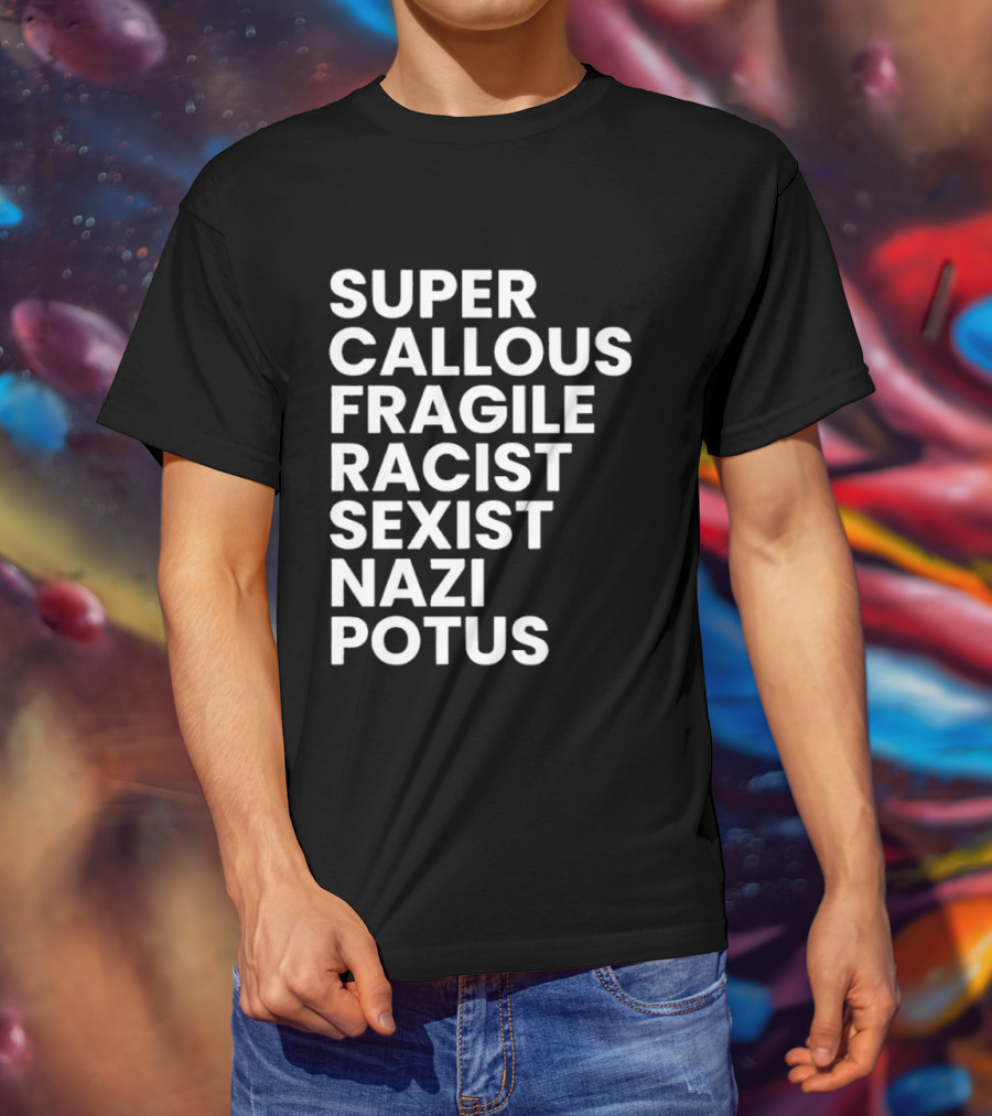 Super Callous Fragile Racist Sexist Nazi Potus T-Shirt