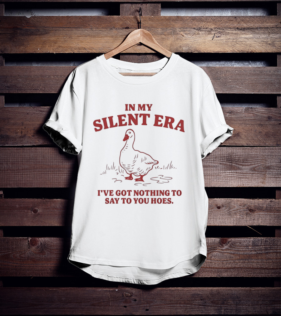 Goose In My Silent Era I've Got Nothing To Say To You Hoes T-Shirt