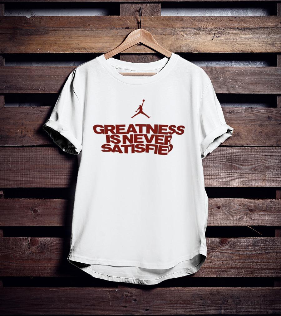 Jumpman Greatness Is Never Satisfied T-Shirt