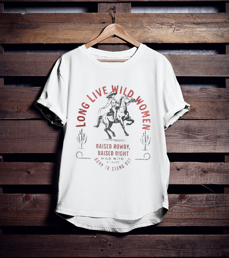 Long Live Wild Women Raised Rowdy Raised Right Wild With A Cause Born To Stand Out T-Shirt