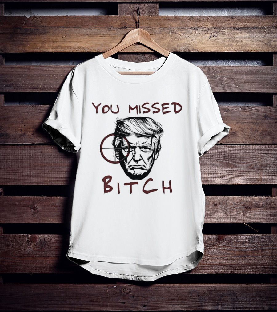 Donald Trump Survive An Assassination Attempt You Missed Bitch T-Shirt