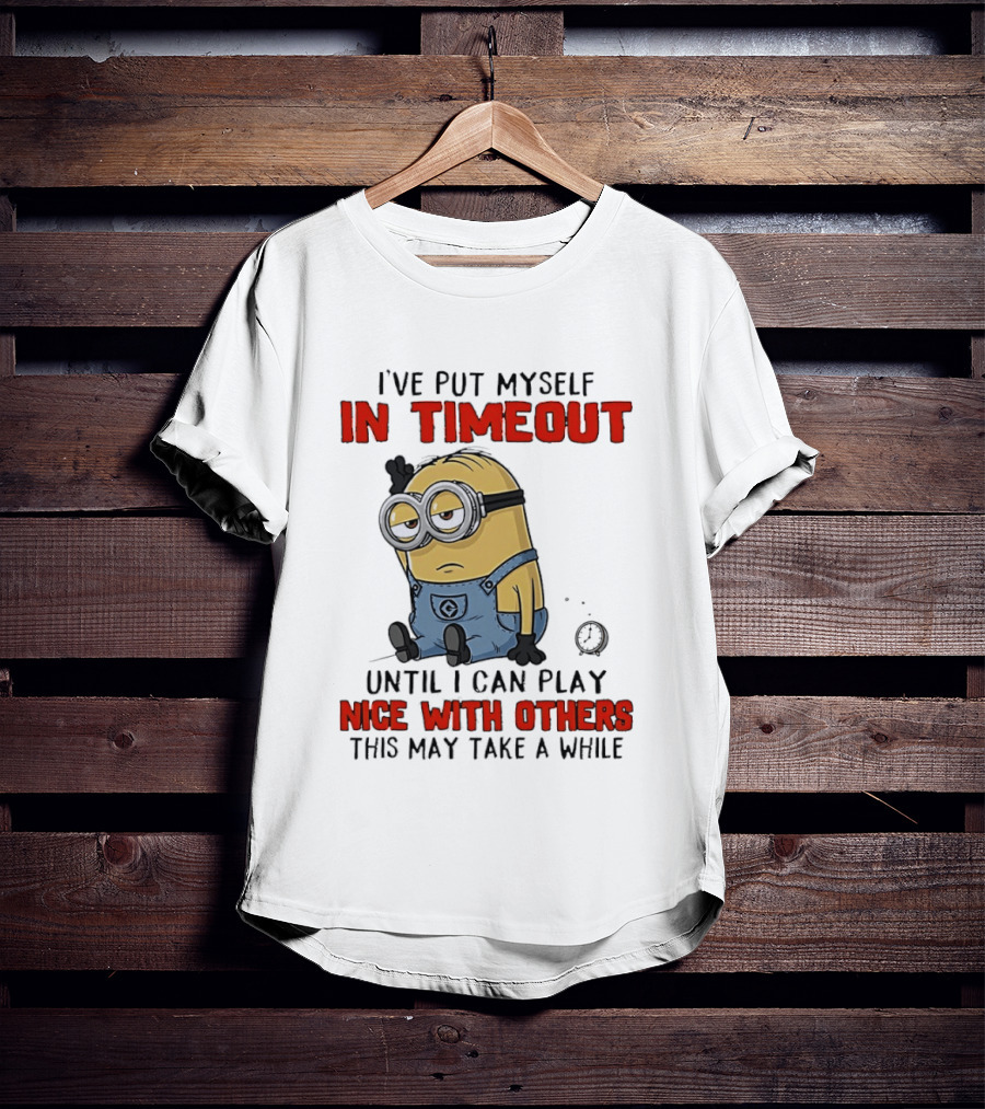 I've Put Myself In Timeout Minion Until I Can Play Nice With Others This May Take A While T-Shirt