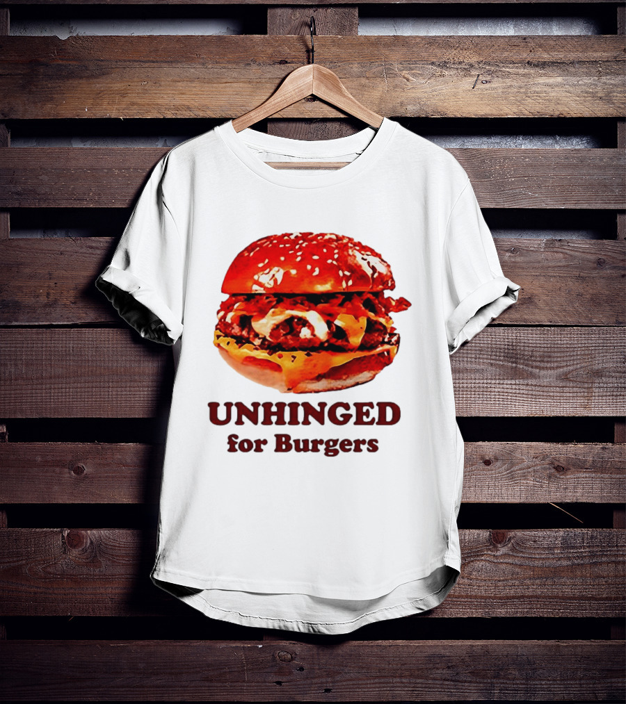 UNHINGED For Burgers Fast Food Lovers T-Shirt
