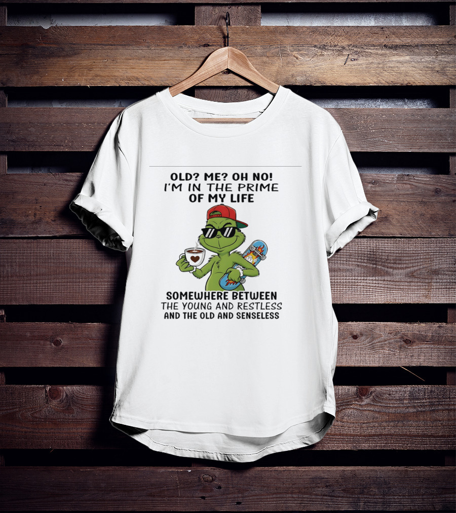 Old Me Oh No I'm In The Prime Of My Life Somewhere Between The Young And Restless And The Old And Senseless Grinch T-Shirt