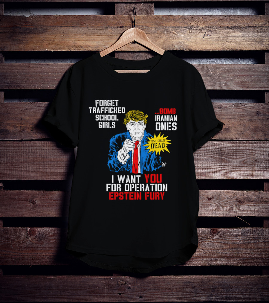 Forget Trafficked School Girls Trump Iranian Ones I Want You For Operation Epstein Fury T-Shirt