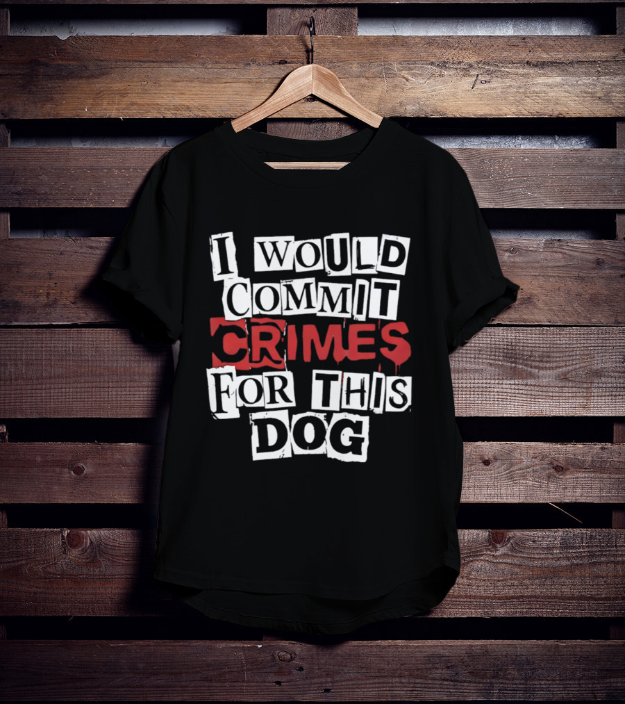 I Would Commit Crimes For This Dog T-Shirt