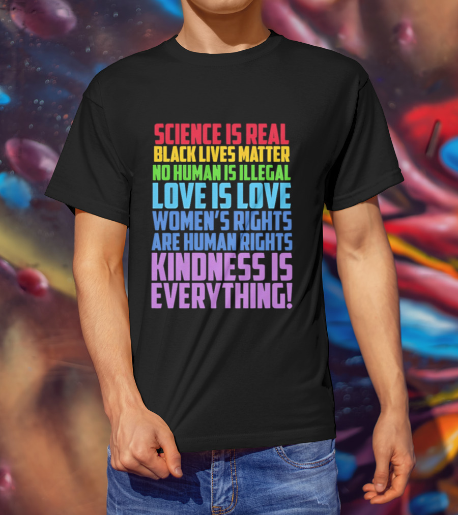 Science Is Real Black Lives Matter No Human Is Illegal Love Is Love Women's Rights Are Human Rights Kindness Is Everything T-Shirt