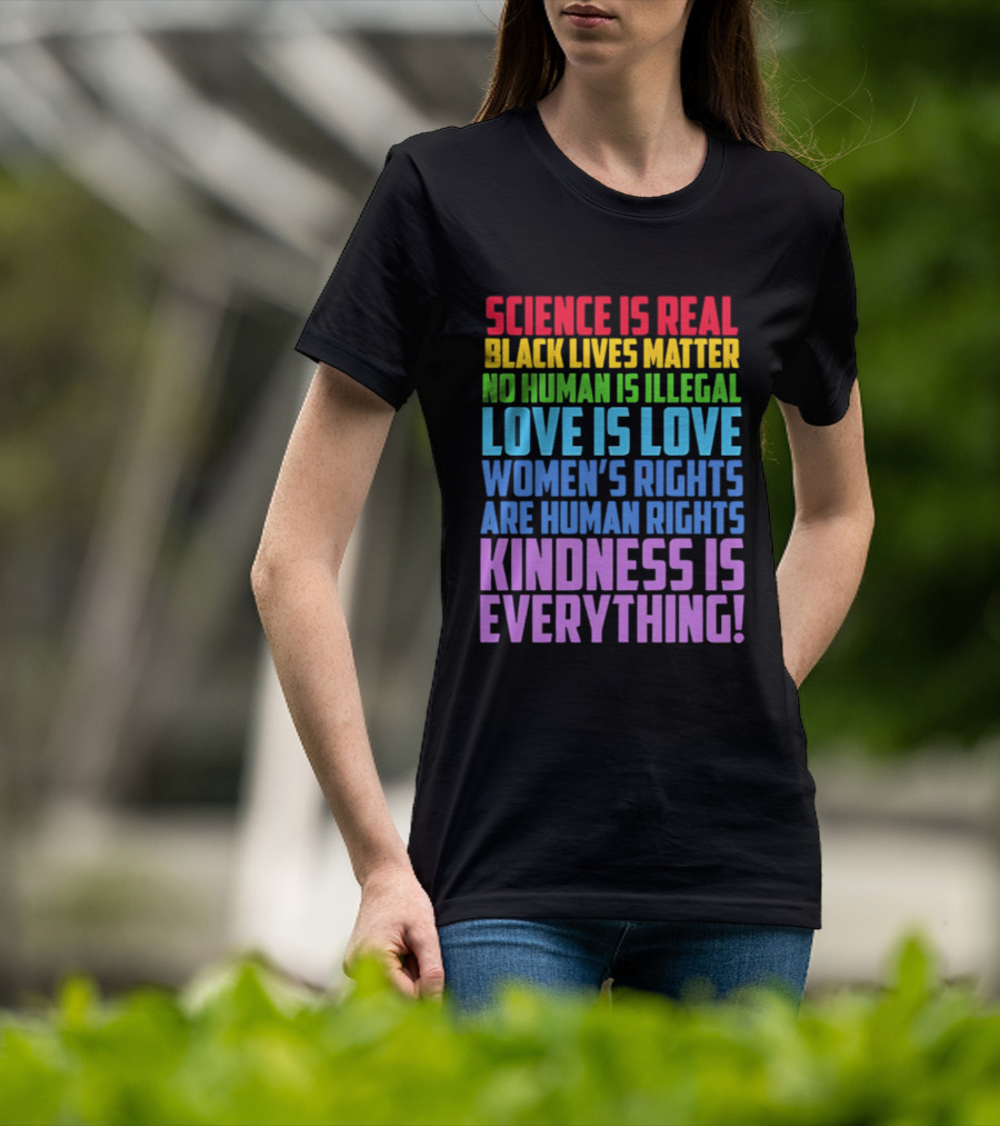 Science Is Real Black Lives Matter No Human Is Illegal Love Is Love Women's Rights Are Human Rights Kindness Is Everything T-Shirt