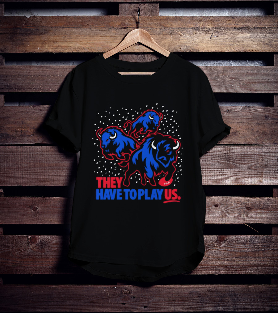 They Have To Play Us Buffalo Bills Football Team Spirit T-Shirt