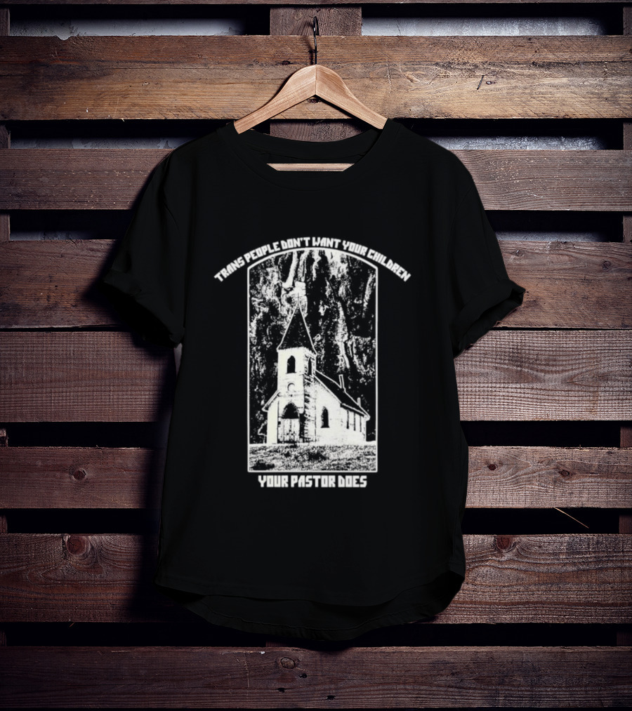 Trans People Don’t Want Your Children Your Pastor Does Ancient Church T-Shirt