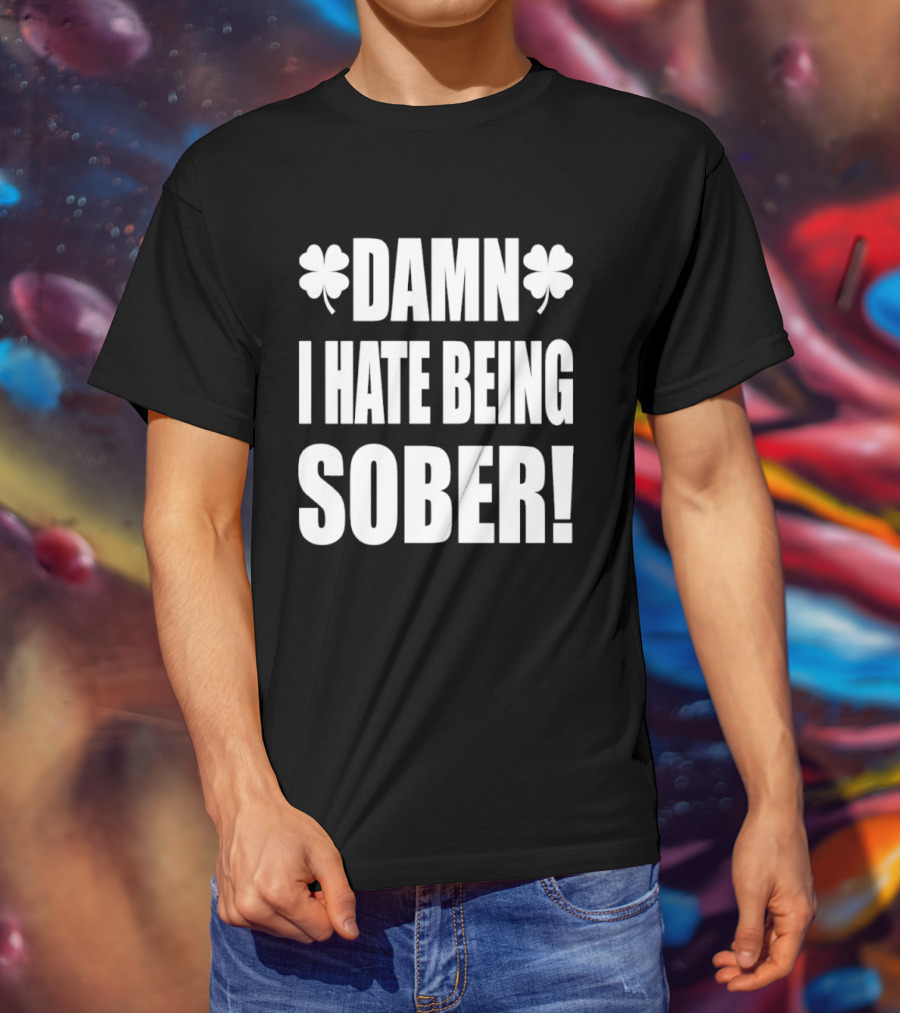 Damn I Hate Being Sober Saint Patrick's Day Clover T-Shirt