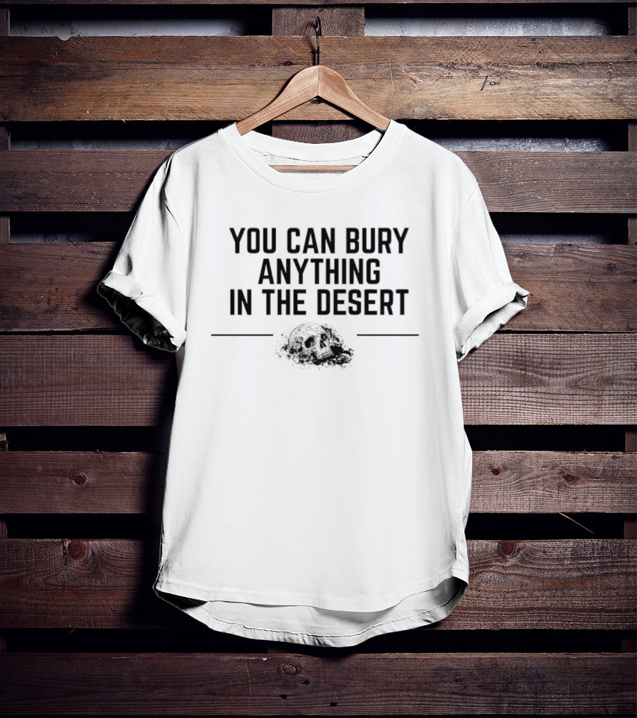 You Can Bury Anything In The Desert Half Skull T-Shirt