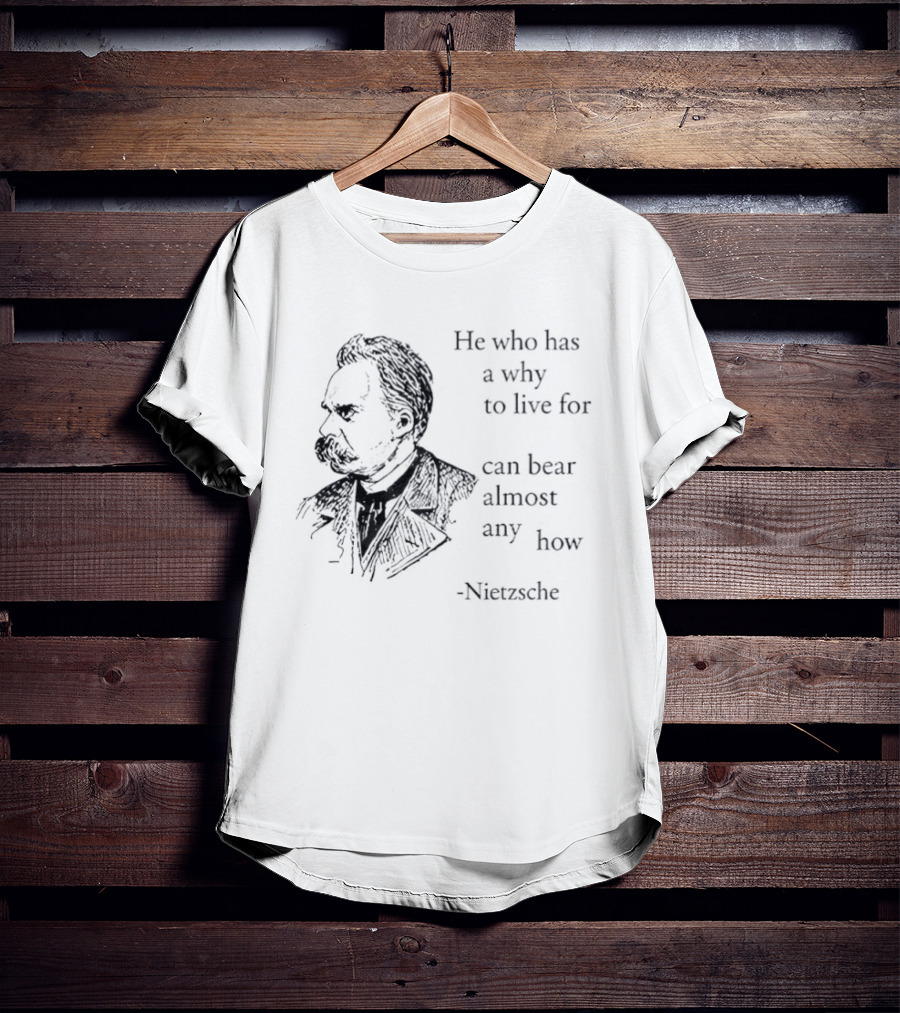 He Who Has A Why To Live For Can Bear Almost Any How Nietzsche T-Shirt