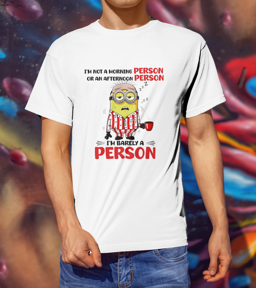 I'm Not A Morning Person Or An Afternoon Person Minion I'm Barely A Person T-Shirt