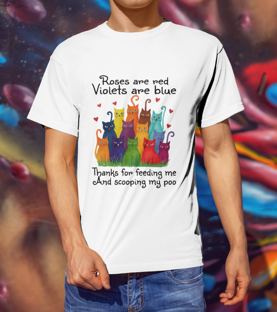 Roses Are Red Violets Are Blue Thanks For Feeding Me And Scooping My Poo Funny Cat Poem With Colorful Cats And Heart Accents T-Shirt