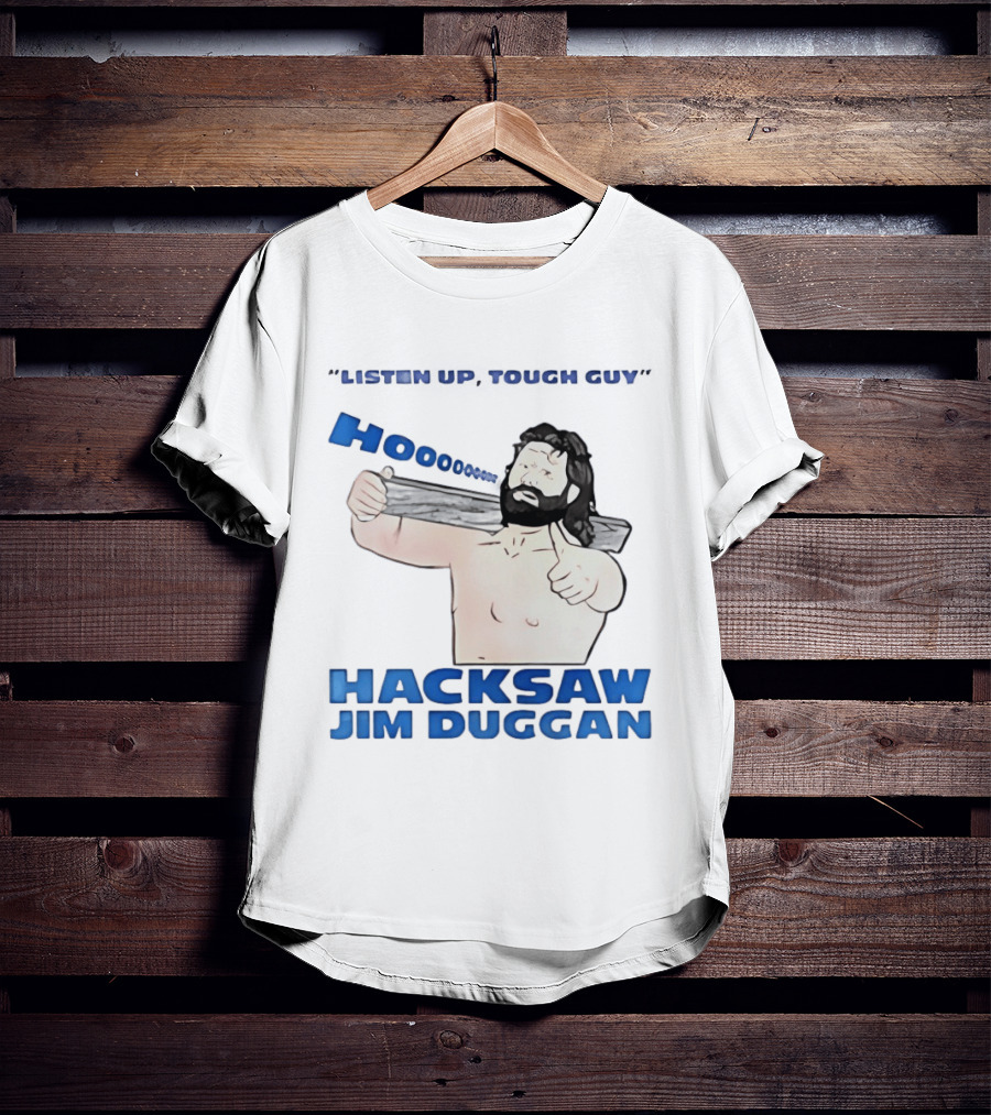 Listen Up Tough Guy Hooo Hacksaw Jim Duggan T-Shirt