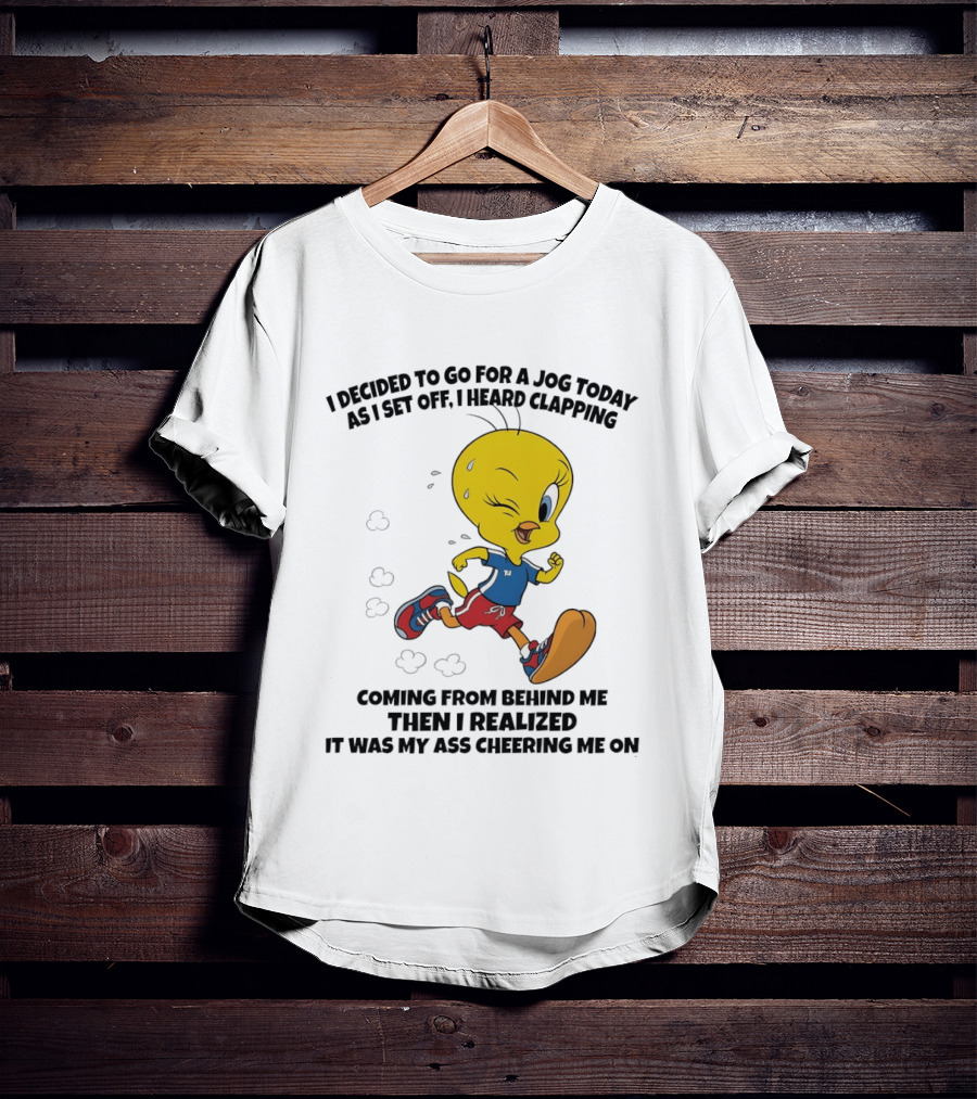 Tweety Bird Jogging Humor I Decided To Go For A Jog Heard Clapping Coming From Behind Then I Realized T-Shirt