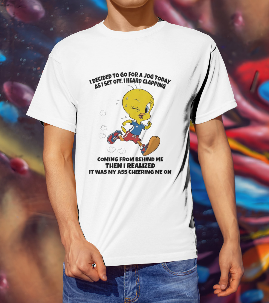 Tweety Bird Jogging Humor I Decided To Go For A Jog Heard Clapping Coming From Behind Then I Realized T-Shirt