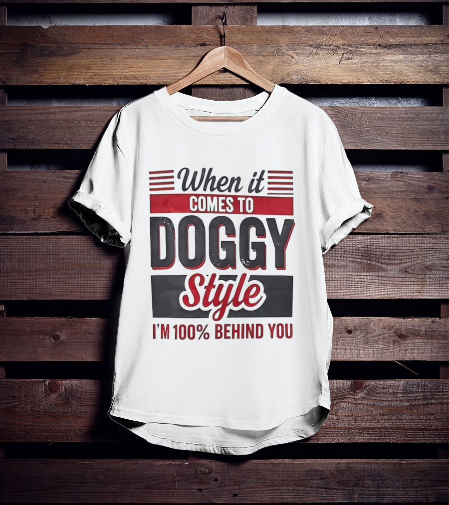 When It Comes To Doggy Style I'm 100% Behind You T-Shirt