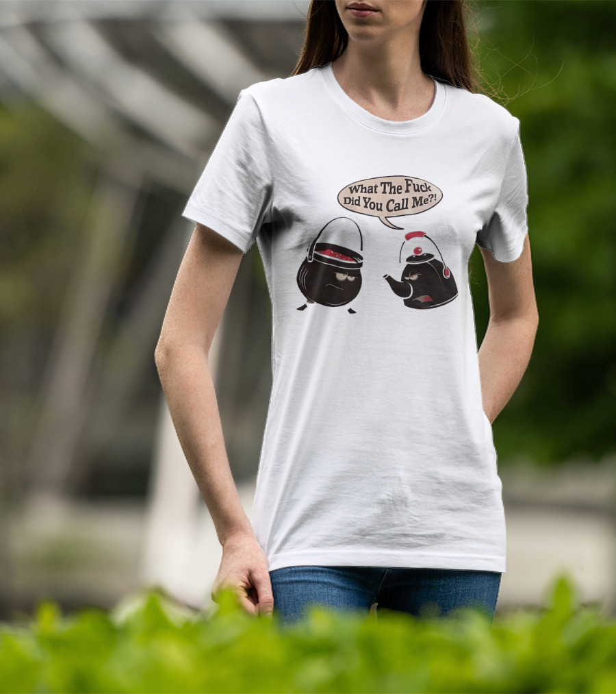 What The Fuck Did You Call Me Angry Teapot And Pot Confrontation T-Shirt