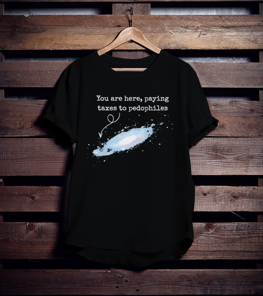 You Are Here Paying Taxes To Pedophiles T-Shirt