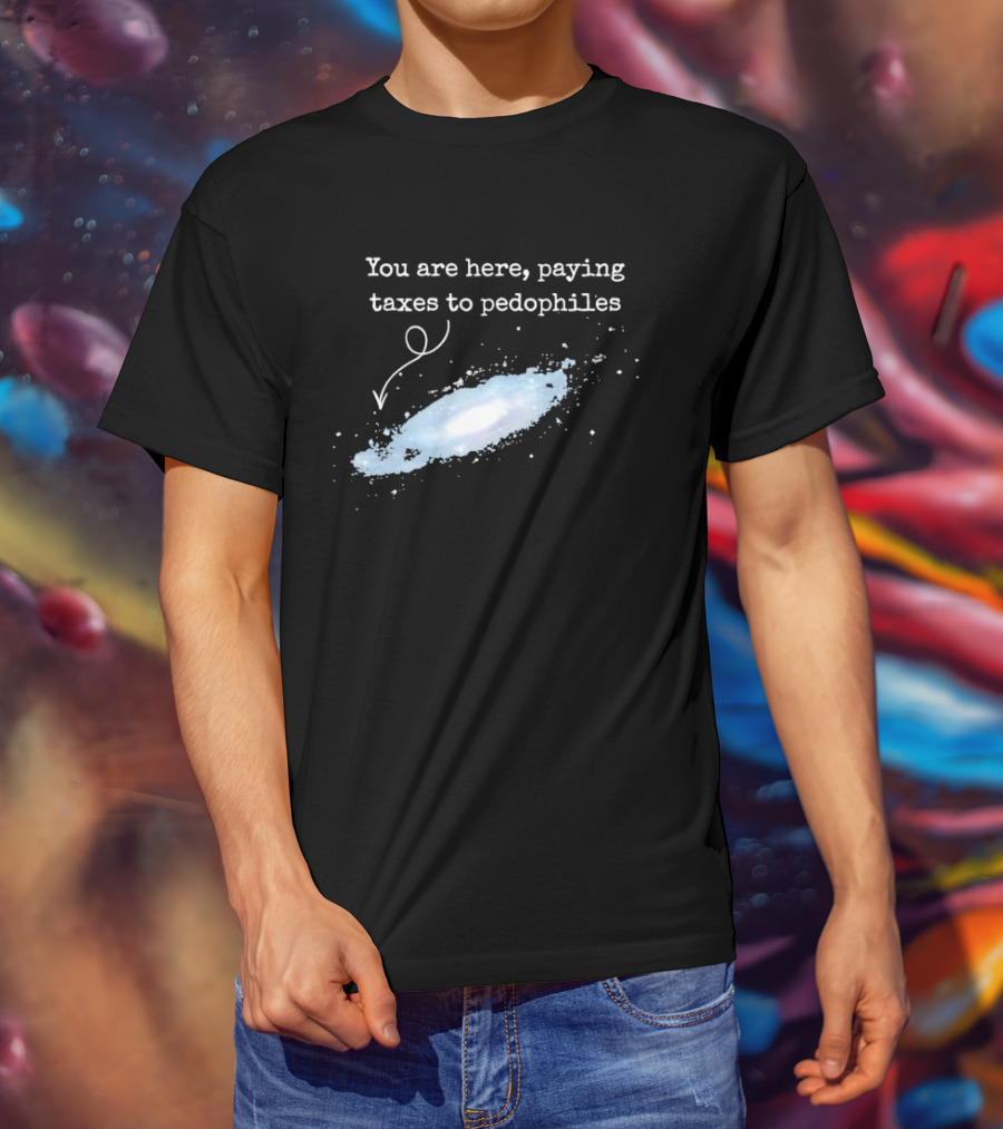 You Are Here Paying Taxes To Pedophiles T-Shirt