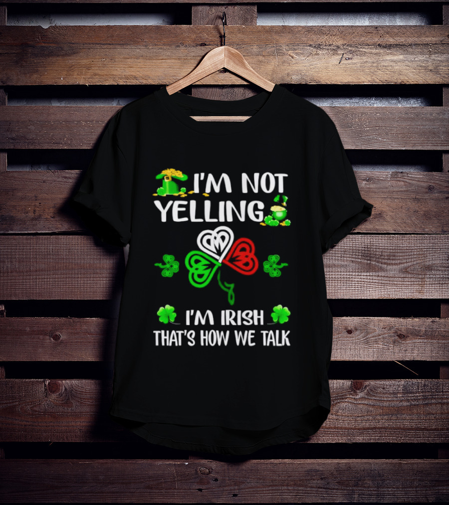 I'm Not Yelling I'm Irish That's How We Talk St. Patrick's Day Shamrock T-Shirt
