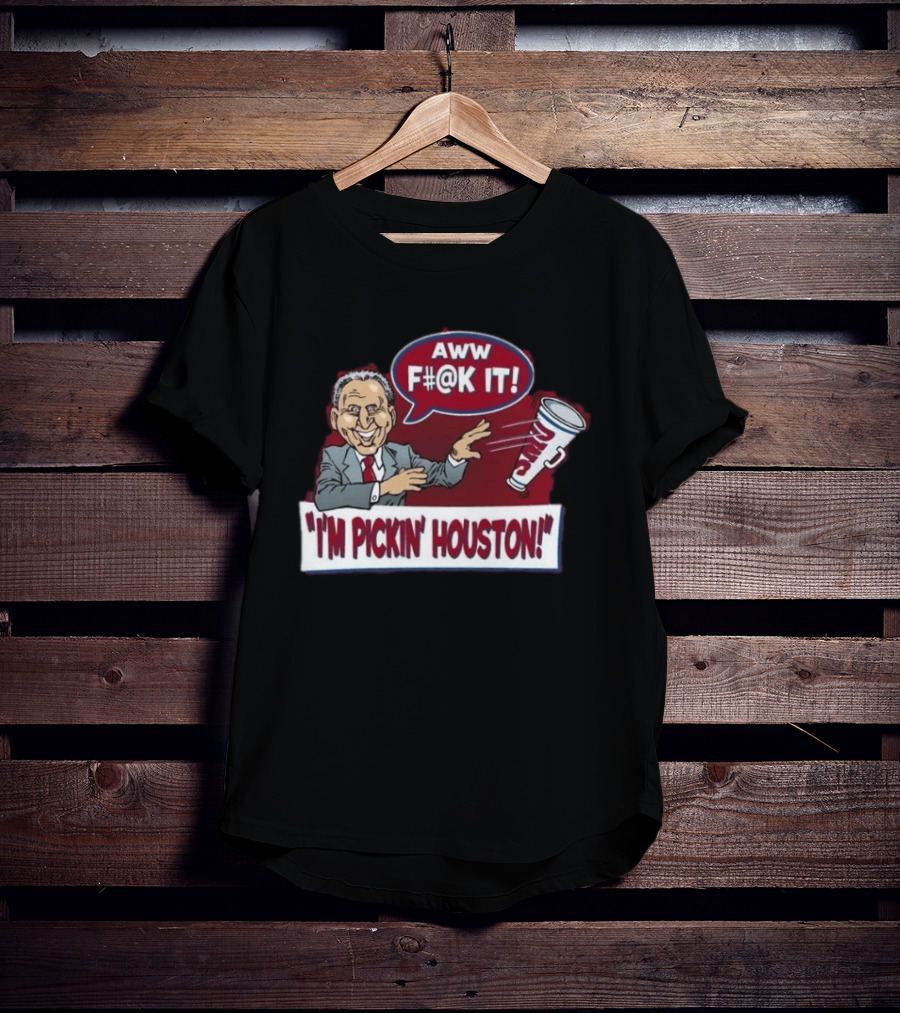 AWW F#@K IT I'm Pickin Houston Sports Team Humor T-Shirt