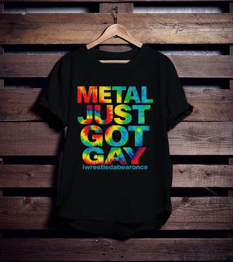 Metal Just Got Gay Iwrestledabearonce Tie Dye Rainbow T-Shirt