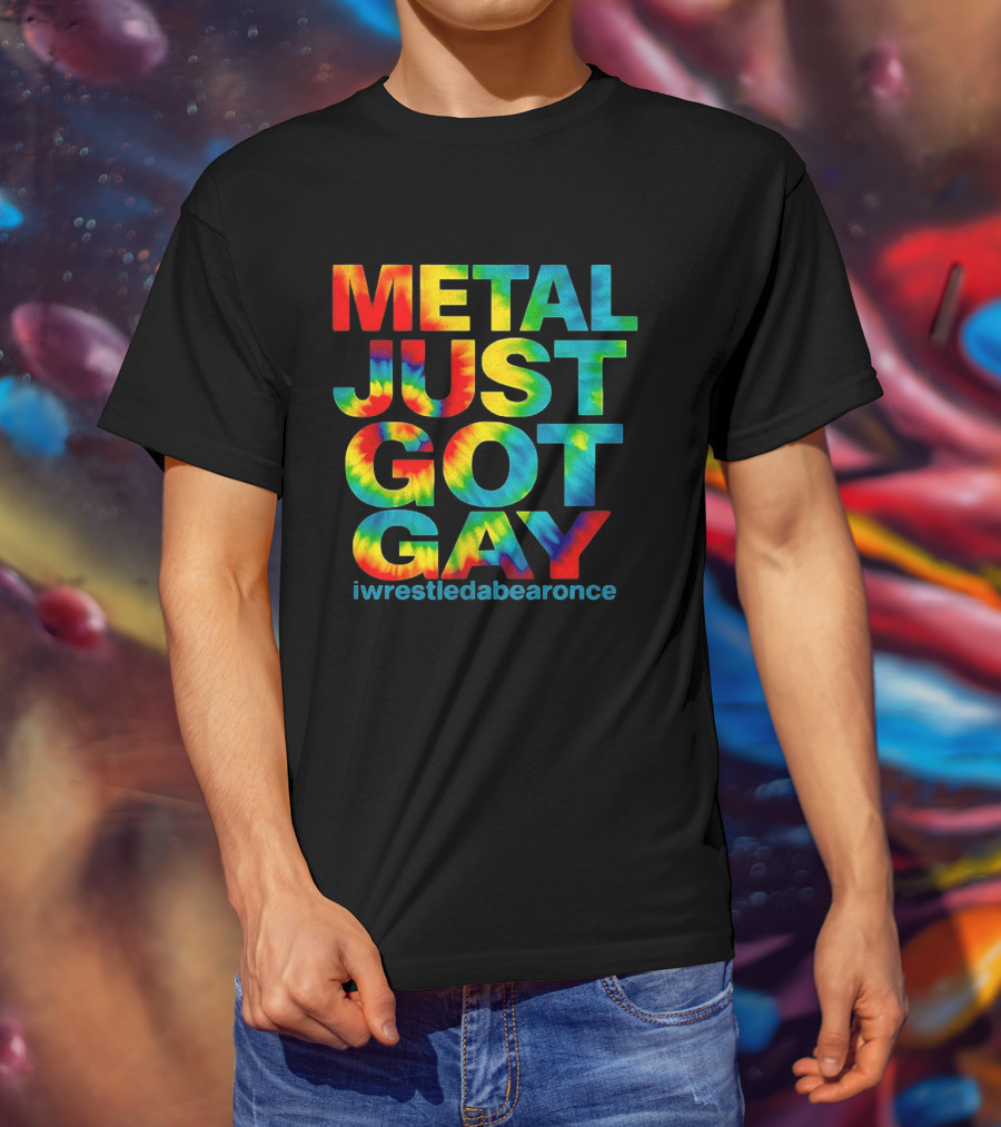 Metal Just Got Gay Iwrestledabearonce Tie Dye Rainbow T-Shirt