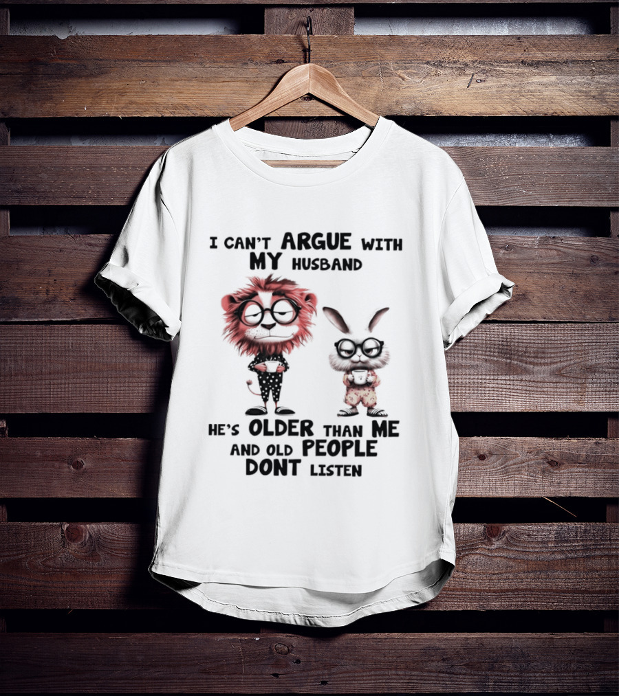 Lion Bunny I Can't Argue With My Husband He's Older Than Me And Old People Don't Listen T-Shirt