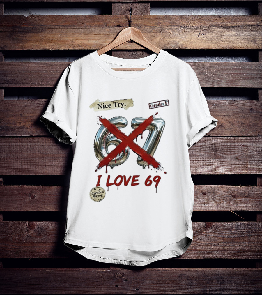 Nice Try 67 I Love 69 Certified Wrong Grade F T-Shirt