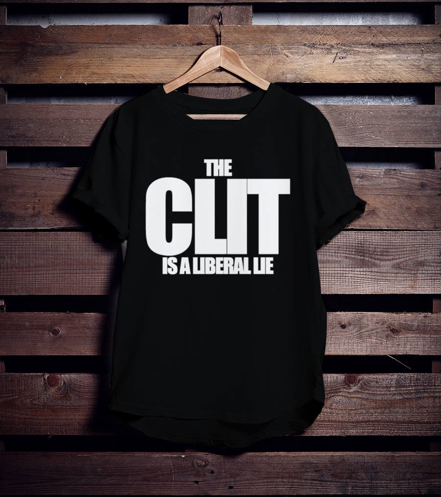 The Clit Is A Liberal Lie T-Shirt