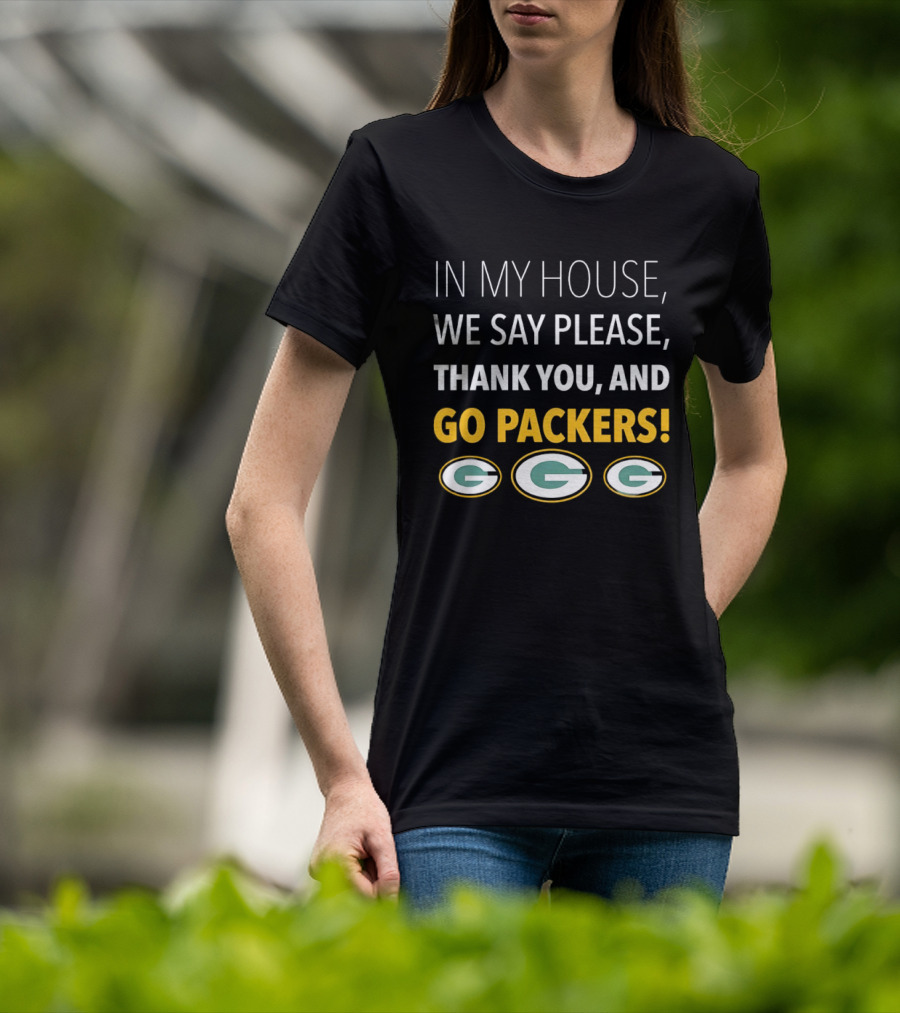 In My House We Say Please Thank You And Go Packers Packers Packers T-Shirt