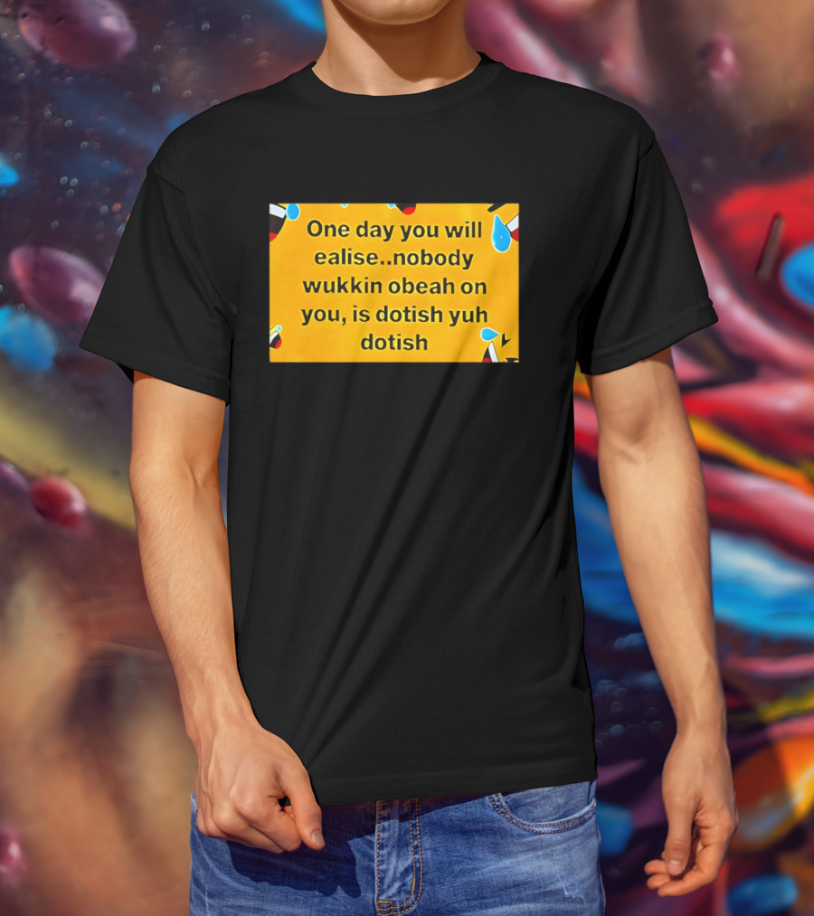 One Day You Will Realise Nobody Wukkin Obeah On You Is Dotish Yuh Dotish T-Shirt