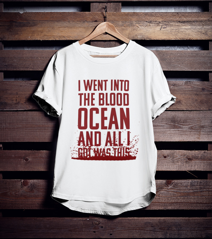 I Went Into The Blood Ocean And All I Got Was This T-Shirt