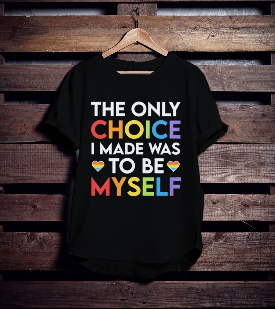 The Only Choice I Made Was To Be Myself LGBT Rainbow Hearts T-Shirt