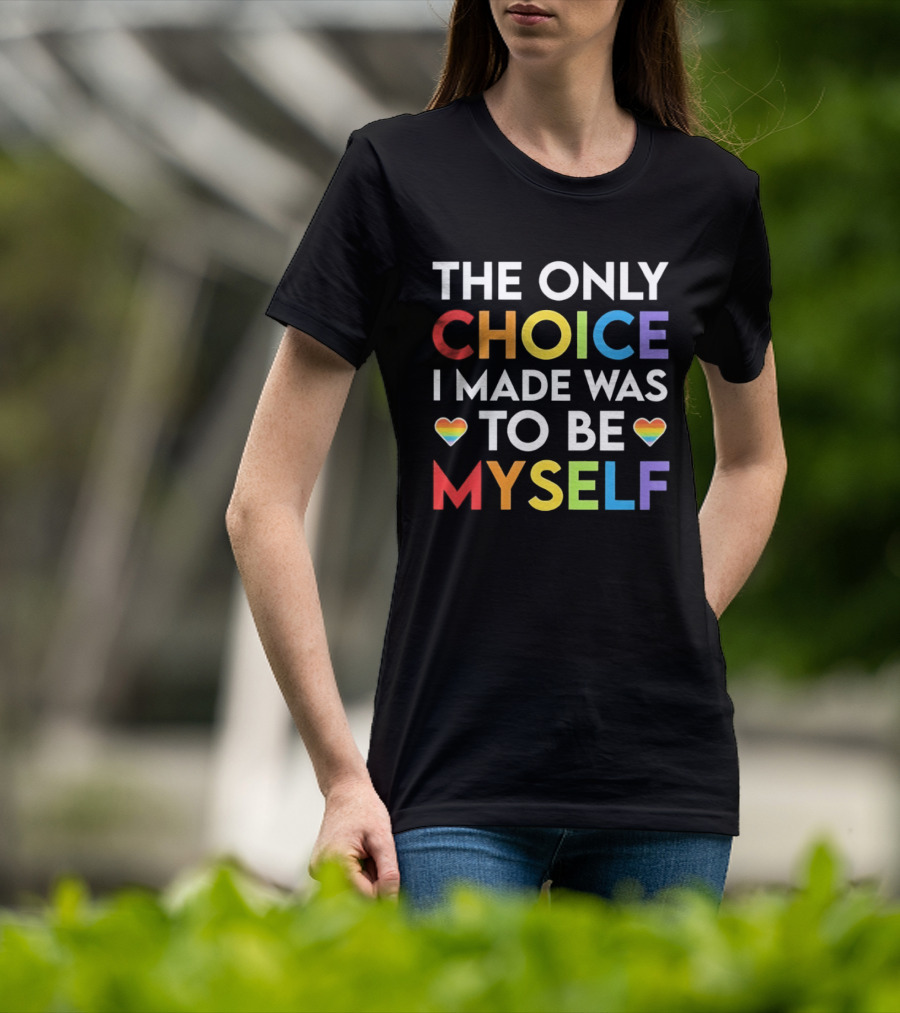 The Only Choice I Made Was To Be Myself LGBT Rainbow Hearts T-Shirt