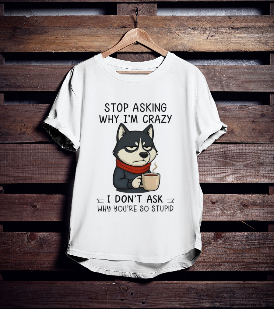 Stop Asking Why I'm Crazy I Don't Ask Why You're So Stupid Husky Coffee Cup Scarf T-Shirt