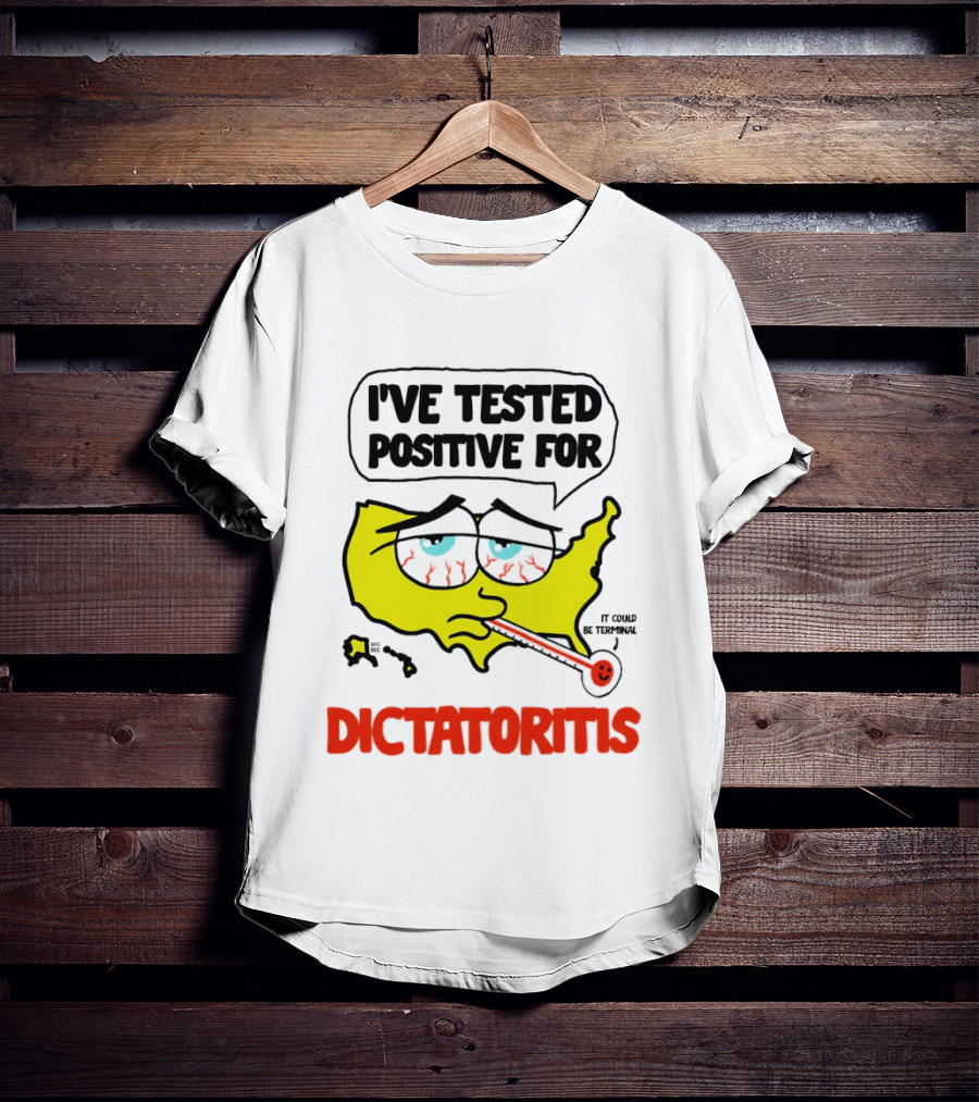I've Tested Positive For Dictatoritis It Could Be Terminal T-Shirt