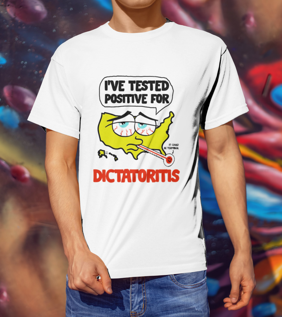 I've Tested Positive For Dictatoritis It Could Be Terminal T-Shirt