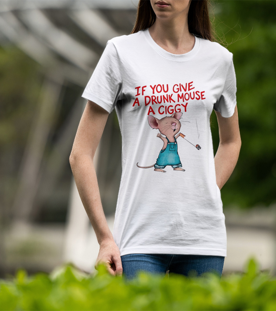If You Give A Drunk Mouse A Ciggy Smoking Humorous Mouse T-Shirt