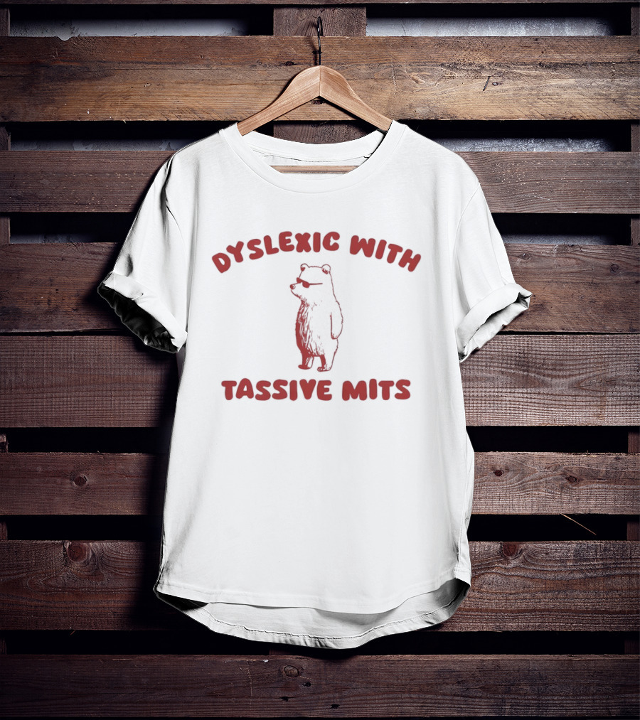 Dyslexic With Tassive Mits Massive Tits Bear T-Shirt